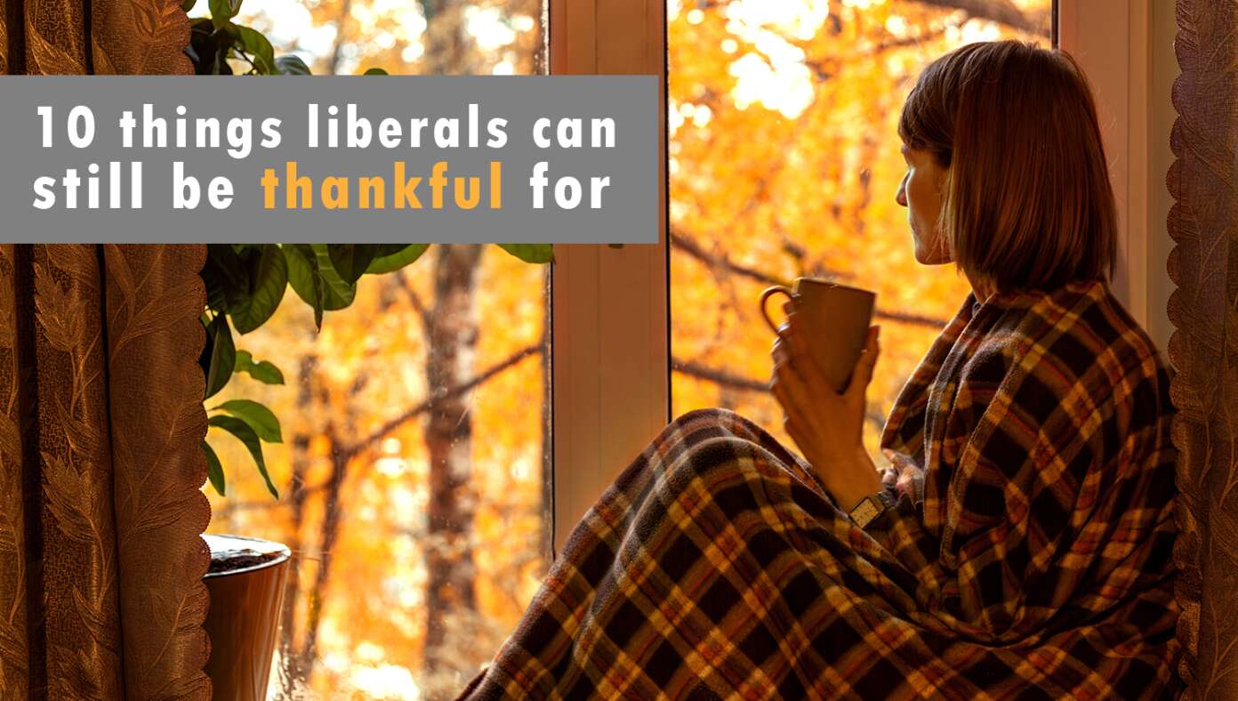 Cheer Up, Libs: Here Are 10 Things You Can Still Be Thankful For This Year