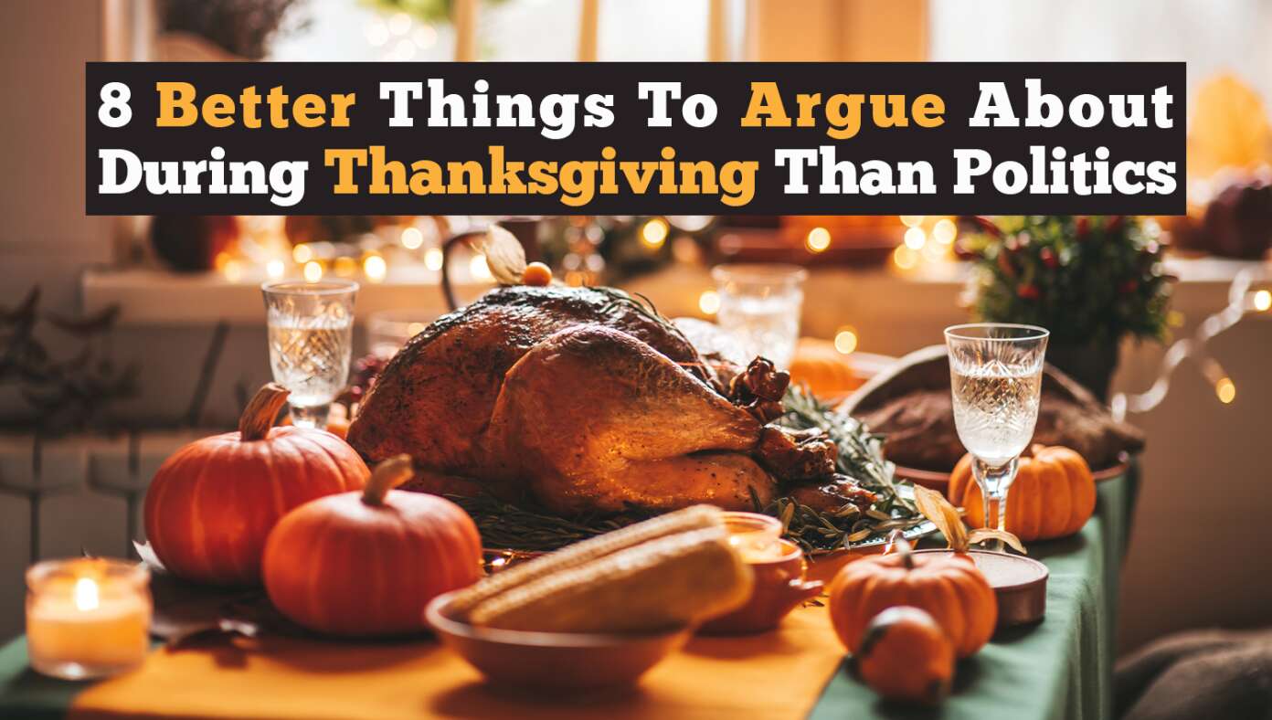 8 Better Things To Argue About During Thanksgiving Than Politics