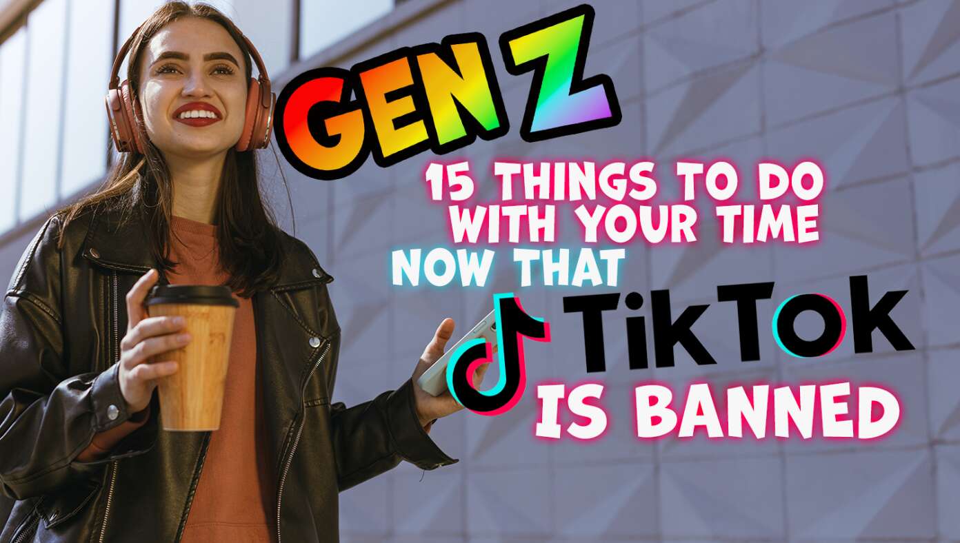 Gen Z: Here Are 15 Things You Can Do With Your Time Now That TikTok Is Banned