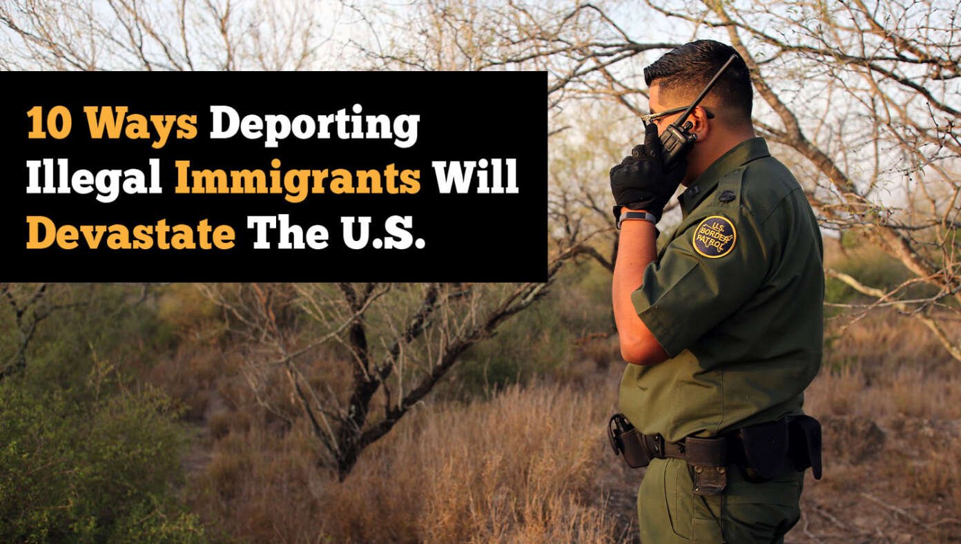 10 Ways Deporting Illegal Immigrants Will Devastate The U.S.